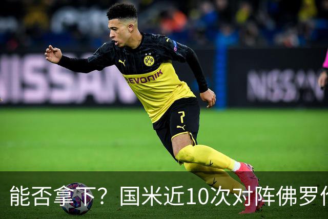 能否拿下？国米近10次对阵佛罗伦萨6胜2平2负，近3次交手保持不败