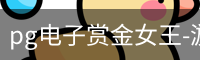 pg电子赏金女王-游戏官方网站